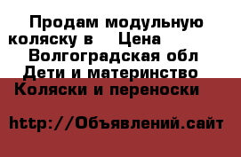 Продам модульную коляску2в1 › Цена ­ 9 000 - Волгоградская обл. Дети и материнство » Коляски и переноски   